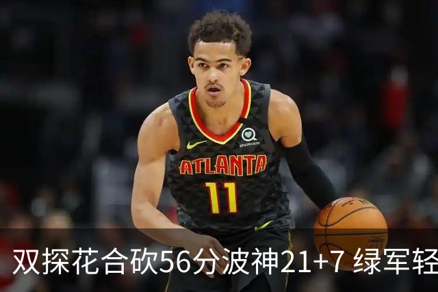 双探花合砍56分波神21+7 绿军轻取猛龙获连胜
