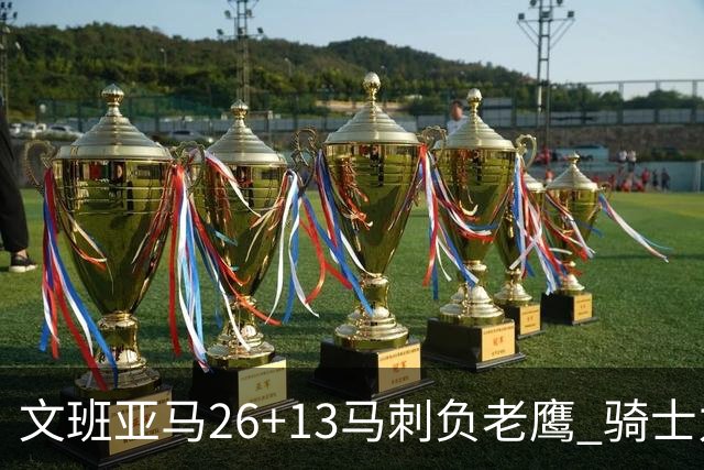 文班亚马26+13马刺负老鹰 骑士力克公牛5连胜
