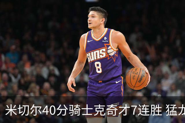 米切尔40分骑士克奇才7连胜 猛龙送黄蜂9连败