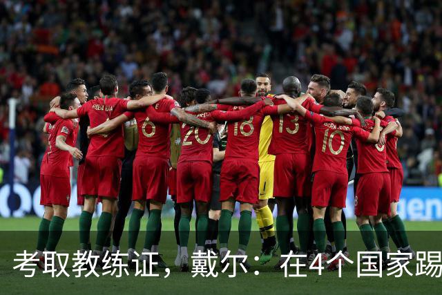 考取教练证，戴尔：在4个国家踢球的经历，有益于我未来教练生涯